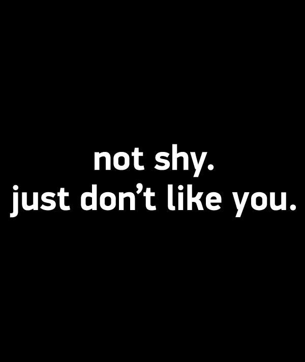  I'm not shy because I don't swallow my tongue.
