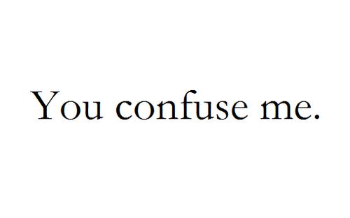 You Make Me So Confused.