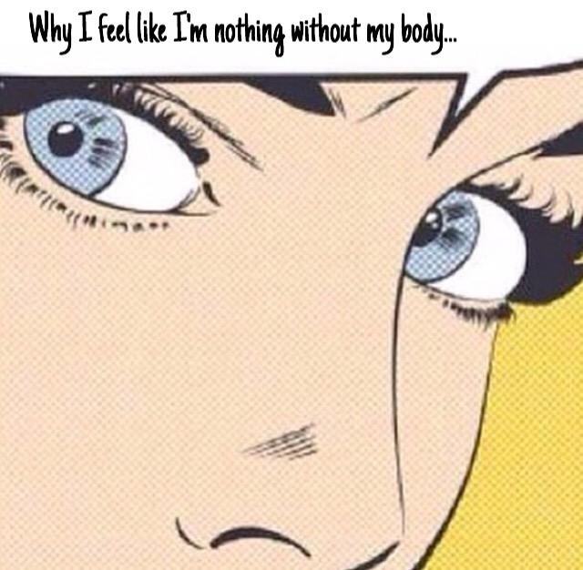 Why I feel like I'm nothing without my body