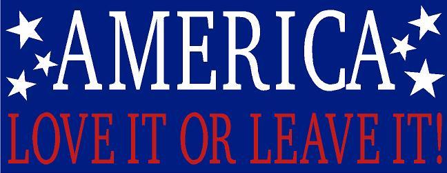 America, Love it Leave it. .. Wait you are still here?
