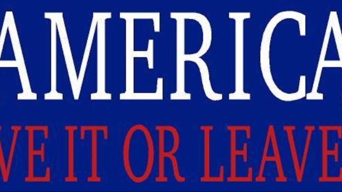 America, Love it Leave It...Wait, Are You Still Here?
