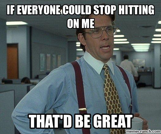 This is what its like to be a 10 out of 10 guy