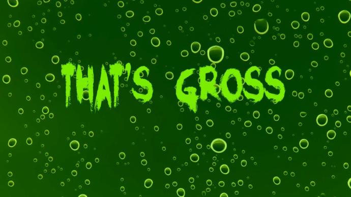 Are You Really That Gross?