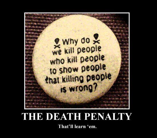 Capital Punishment: Is it Silly to Kill People to Show People That Killing People is Wrong? Or is it Justifiable for our Most Vile Criminals?