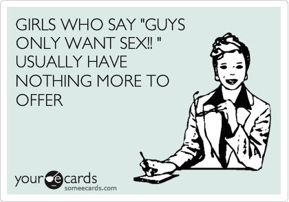 Girls, stop getting mad at us boys for wanting lots of sex.