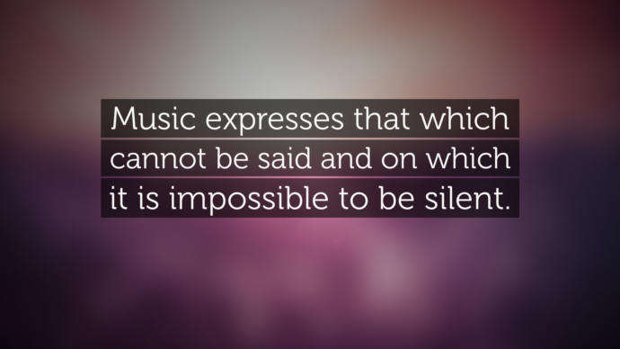 Music expresses that which cannot be said and on which it is impossible to be silent.