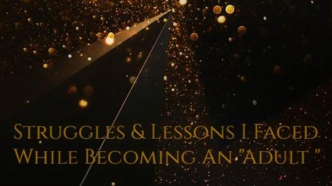 Struggles & Lessons I Faced While Becoming An "Adult "