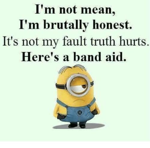 You're not brutally honest, you're arrogant and annoying.
