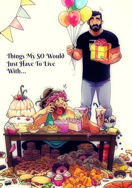 Things My SO Would Just Have To Live With...