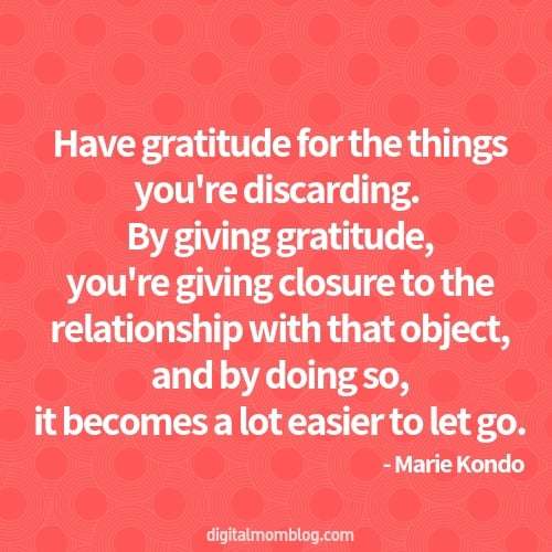"Never discard anything without saying thank you and good-bye." - Marie Kondo