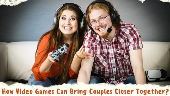 How Video Games Can Bring Couples Closer Together? Let’s Find Out!