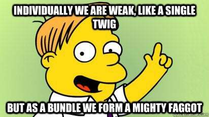 "As a bundle, we form a mighty faggot!"