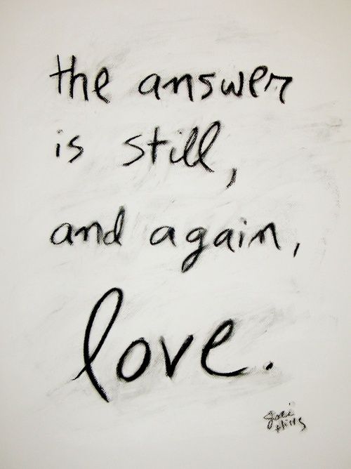 The answer is still, and again, love.
