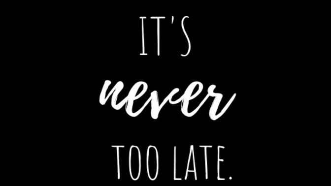 Another myth about life that needs to stop being perpetuated: It’s never too late.