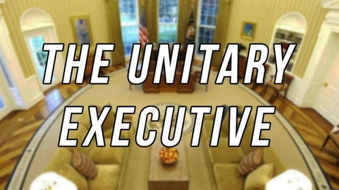 Do you understand the premise of the Unitary Executive?