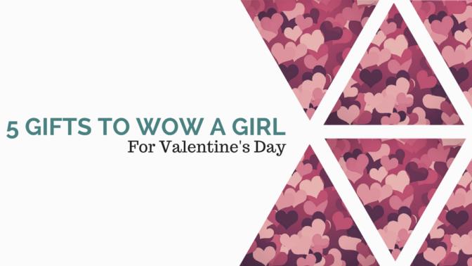 5 Gifts To Wow A Girl For Valentine's Day