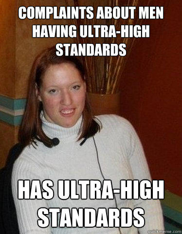 Why do desperate single girls who claim they have high standards not realise that the real reason they are single is because?