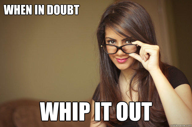Girls if a date is going badly can the "when in doubt whip it out" maneuver save the day?