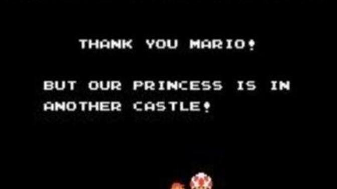 How did YOU feel when you got to the END of the Castle in Super Mario Bros only to see TOAD tell you the princess is in another castle?