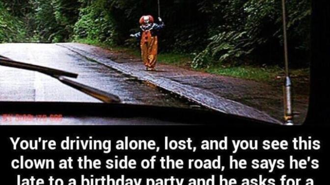 You're driving alone, lost, and you see this clown at the side of the road. What do you do?