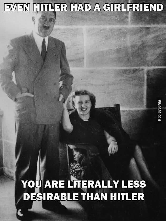 Am I less desirable than Hitler for not having a girlfriend😢?