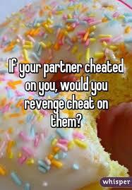 Would you ever REVENGE cheat?