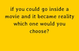 If you could go inside any MOVIE and it became REALITY - Which one would you choose?