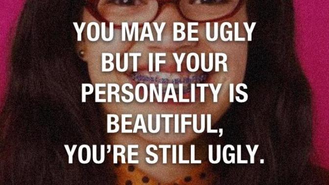 "You may be ugly but if your personality is beautiful, you're still ugly" Agree or disagree?