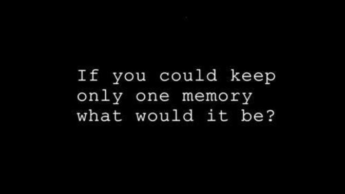 If you could keep only one memory, what would it be?