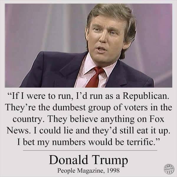 Trump called republicans stupid and that's the reason he ran as a republican: Isn't that offensive to the people who believed in him?