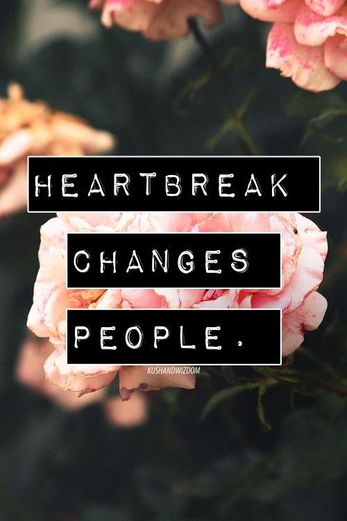 Heartbreak changes people, how has it changed you?