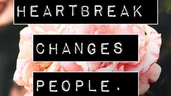 Heartbreak changes people, how has it changed you?