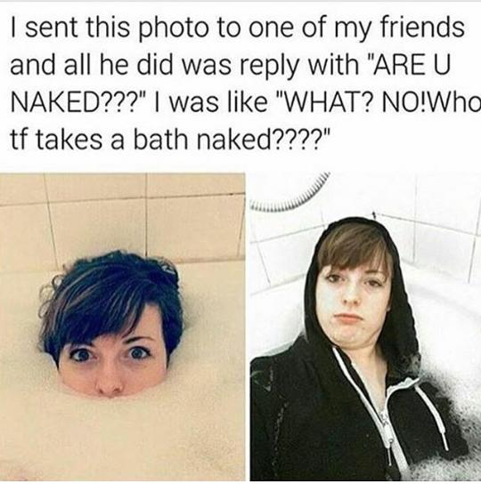 Who TF takes a bath naked? (Picture included).  What do you think about this girl? 