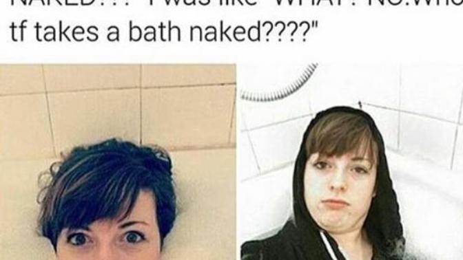 Who TF takes a bath naked? (Picture included). What do you think about this girl?