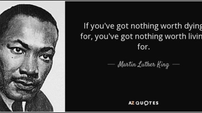 "If You've Got Nothing Worth Dying For, You've Got Nothing Worth Living For." Martin Luther King jr. Agree or Disagree with this quote?