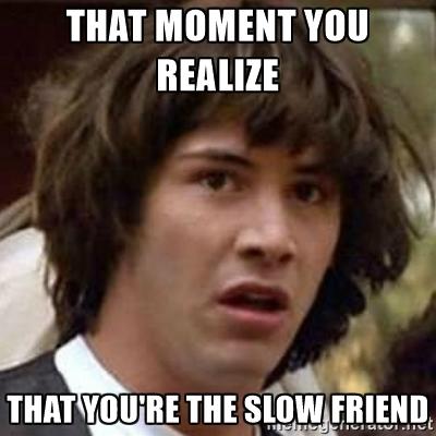 I have way too many slow (dumb) moments lol. Whats a slow moment you had recently?