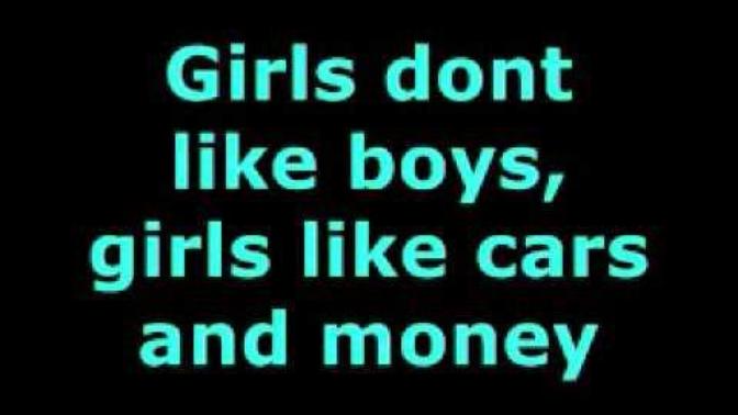 Girls don't like boys, girls like cars and money?