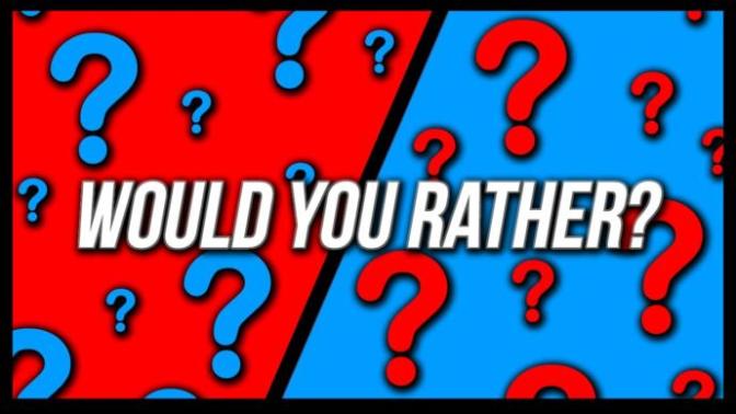 Would you rather?