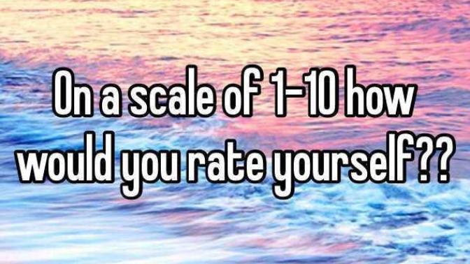 On a scale of 1 - 10, how would you rate yourself?