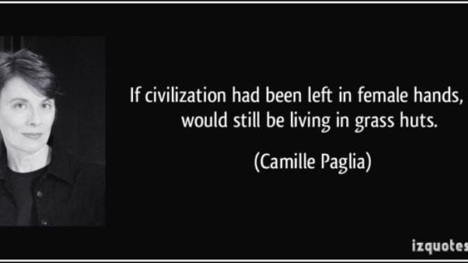 How do you think the civilization would be if it was matriarchy and are you agreeing in Paglia's quote?