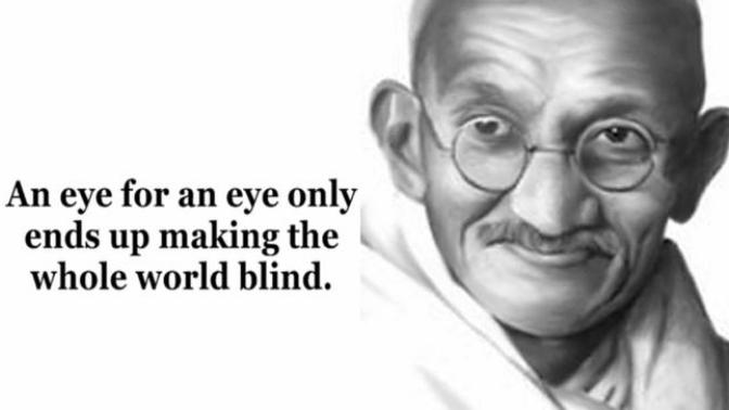 What do you think about the quote "An eye for an eye only ends up making the whole world blind"?