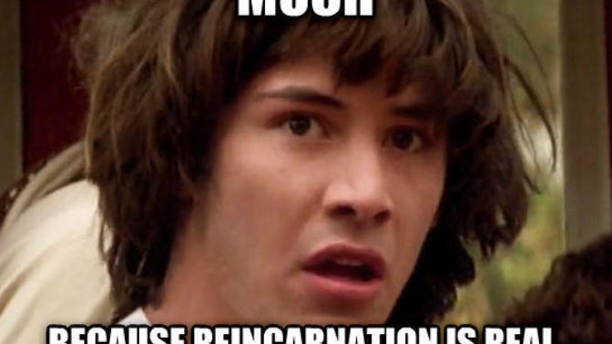 What’s your opinion on reincarnation?
