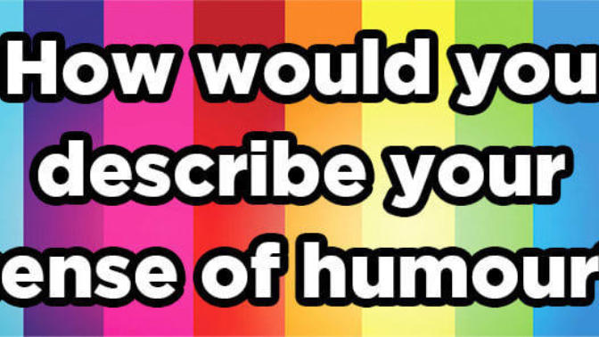 How would you describe your sense of humor?
