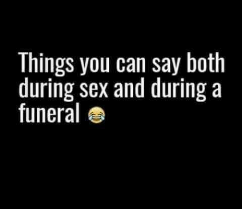 What's something you can say during sex and a funeral??