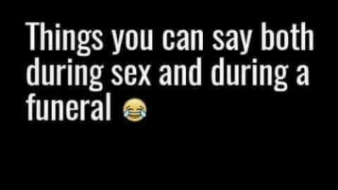 What's something you can say during sex and a funeral?
