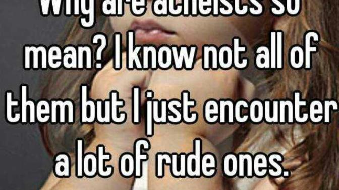 Why are Atheists so mean?
