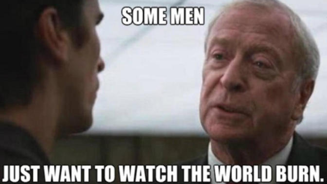Is it true that some people "just want to see the world burn"?