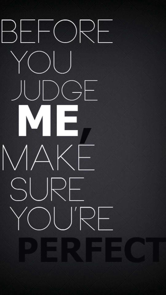 Before judging someone , make sure that you are perfect?