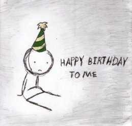 I'm not happy about my birthday tomorrow??
