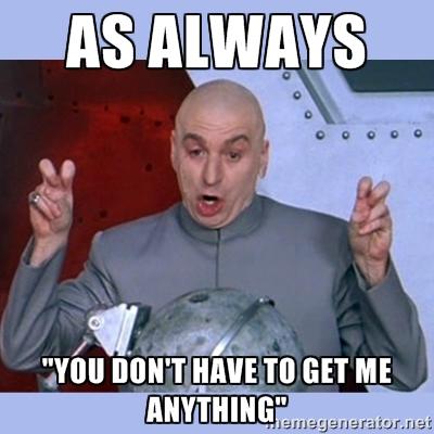Girls, how many of you mean it when you say "you don't have to get me anything"?